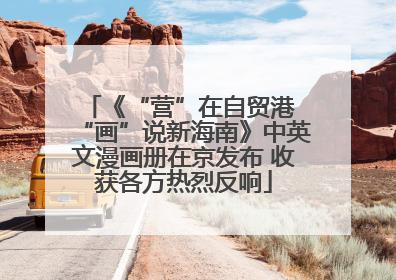 《“营”在自贸港 “画”说新海南》中英文漫画册在京发布 收获各方热烈反响