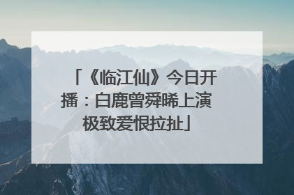 《临江仙》今日开播：白鹿曾舜晞上演极致爱恨拉扯