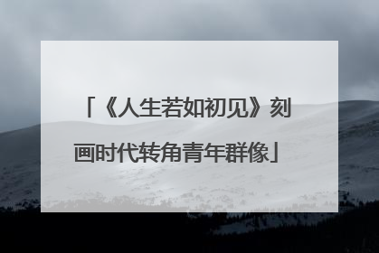 《人生若如初见》刻画时代转角青年群像