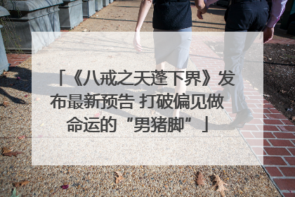 《八戒之天蓬下界》发布最新预告 打破偏见做命运的“男猪脚”
