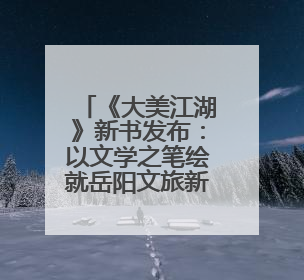 《大美江湖》新书发布：以文学之笔绘就岳阳文旅新篇章