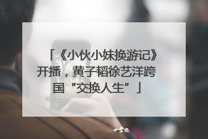 《小伙小妹换游记》开播，黄子韬徐艺洋跨国“交换人生”