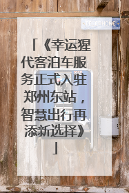 《幸运猩代客泊车服务正式入驻郑州东站，智慧出行再添新选择》