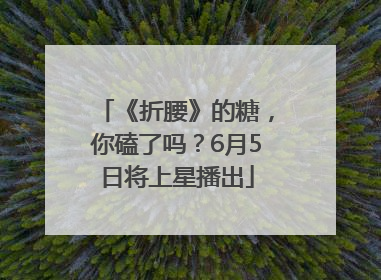 《折腰》的糖，你磕了吗？6月5日将上星播出
