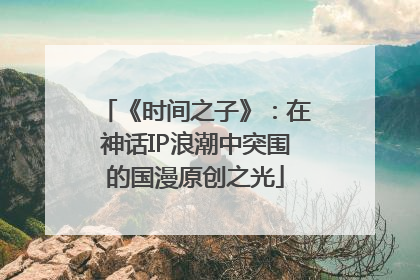 《时间之子》：在神话IP浪潮中突围的国漫原创之光