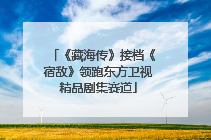 《藏海传》接档《宿敌》领跑东方卫视精品剧集赛道