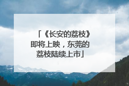 《长安的荔枝》即将上映，东莞的荔枝陆续上市