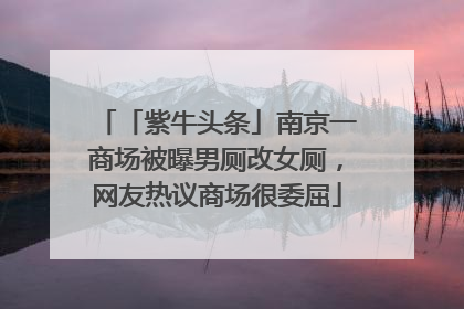 「紫牛头条」南京一商场被曝男厕改女厕，网友热议商场很委屈