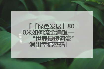 「绿色发展」800米如何流金淌银——“世界最短河流”淌出幸福密码