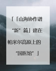 「山海协作谱“新”篇」建在帕米尔高原上的“国医馆”