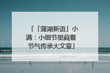 「蒲湖新语」小满：小细节里藏着节气传承大文章