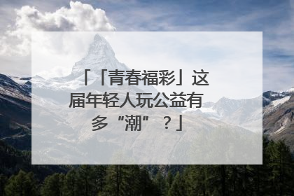 「青春福彩」这届年轻人玩公益有多“潮”？