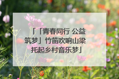 「青春同行 公益筑梦」竹笛吹响山梁 托起乡村音乐梦