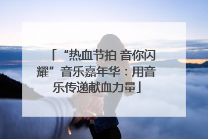 “热血节拍 音你闪耀”音乐嘉年华：用音乐传递献血力量