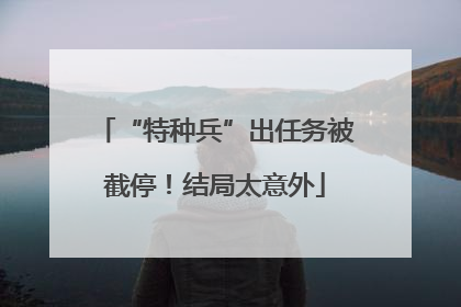 “特种兵”出任务被截停！结局太意外