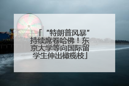 “特朗普风暴”持续席卷哈佛！东京大学等向国际留学生伸出橄榄枝