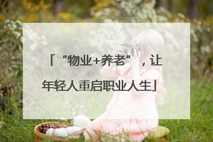“物业+养老”，让年轻人重启职业人生