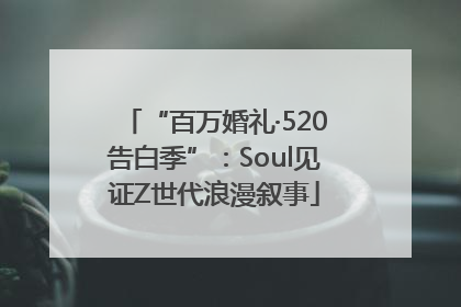 “百万婚礼·520告白季”：Soul见证Z世代浪漫叙事