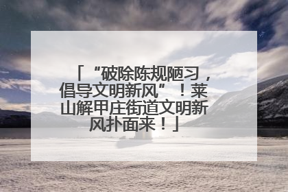 “破除陈规陋习，倡导文明新风”！莱山解甲庄街道文明新风扑面来！