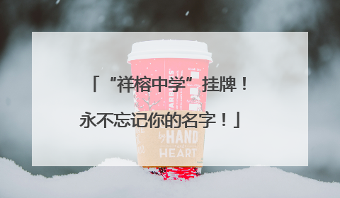 “祥榕中学”挂牌！永不忘记你的名字！
