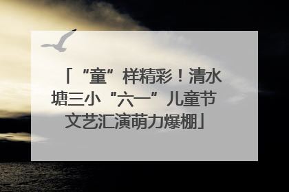 “童”样精彩！清水塘三小“六一”儿童节文艺汇演萌力爆棚