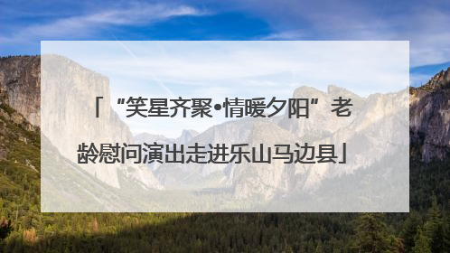 “笑星齐聚•情暖夕阳”老龄慰问演出走进乐山马边县