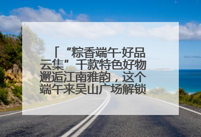 “粽香端午·好品云集”千款特色好物邂逅江南雅韵，这个端午来吴山广场解锁“浙里烟火气”