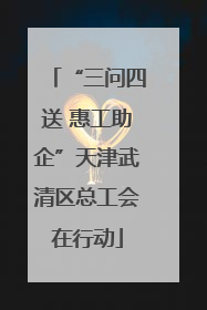 “三问四送 惠工助企”天津武清区总工会在行动