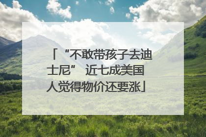 “不敢带孩子去迪士尼” 近七成美国人觉得物价还要涨