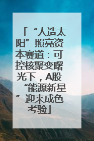 “人造太阳”照亮资本赛道：可控核聚变曙光下，A股“能源新星”迎来成色考验