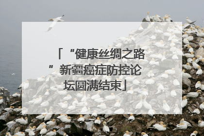 “健康丝绸之路”新疆癌症防控论坛圆满结束