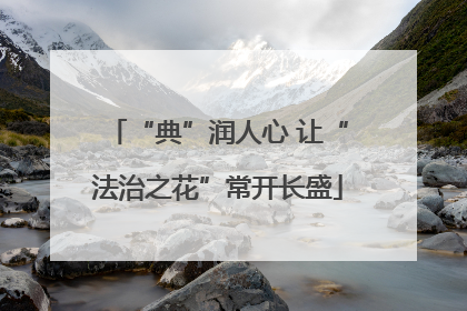 “典”润人心 让“法治之花”常开长盛