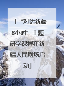 “对话新疆8小时”主题研学课程在新疆人民剧场启动
