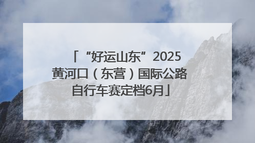 “好运山东”2025黄河口（东营）国际公路自行车赛定档6月