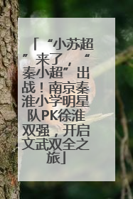 “小苏超”来了，“秦小超”出战！南京秦淮小学明星队PK徐淮双强，开启文武双全之旅