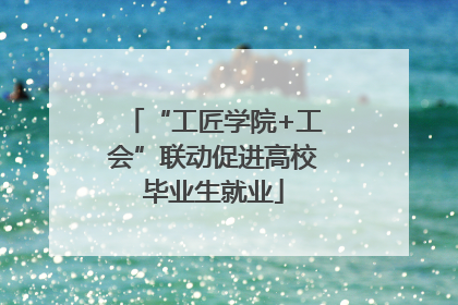 “工匠学院+工会”联动促进高校毕业生就业