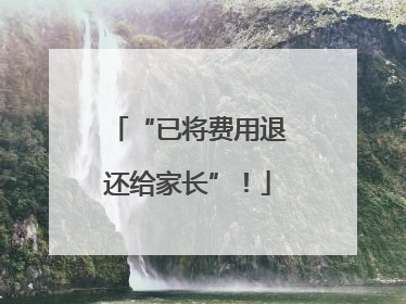 “已将费用退还给家长”！
