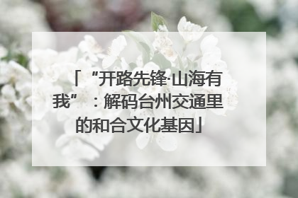 “开路先锋·山海有我”：解码台州交通里的和合文化基因
