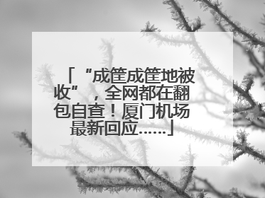 “成筐成筐地被收”，全网都在翻包自查！厦门机场最新回应……