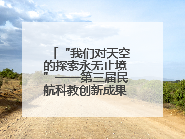 “我们对天空的探索永无止境”——第三届民航科教创新成果展一线观察