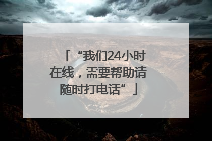 “我们24小时在线，需要帮助请随时打电话”