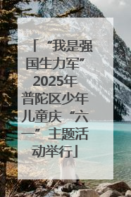 “我是强国生力军”2025年普陀区少年儿童庆“六一”主题活动举行