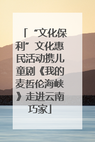 “文化保利”文化惠民活动携儿童剧《我的麦哲伦海峡》走进云南巧家