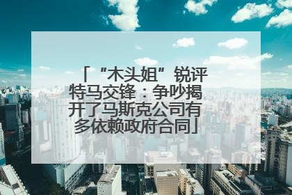 “木头姐”锐评特马交锋：争吵揭开了马斯克公司有多依赖政府合同