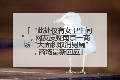 “此处仅有女卫生间”，网友质疑南京一商场“大面积取消男厕”，商场最新回应