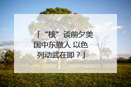 “核”谈前夕美国中东撤人 以色列动武在即？