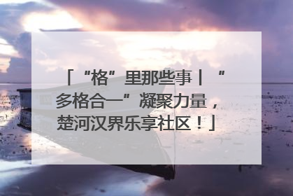 “格”里那些事丨“多格合一”凝聚力量，楚河汉界乐享社区！
