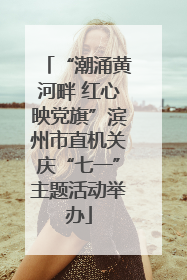 “潮涌黄河畔 红心映党旗”滨州市直机关庆“七一”主题活动举办