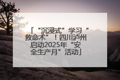 “沉浸式”学习“救命术”！四川泸州启动2025年“安全生产月”活动