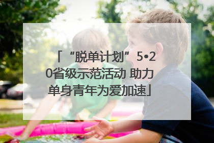 “脱单计划”5•20省级示范活动 助力单身青年为爱加速